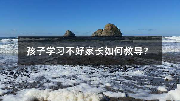 孩子学习不好家长如何教导？