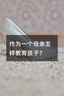 作为一个妈妈如何教育孩子？