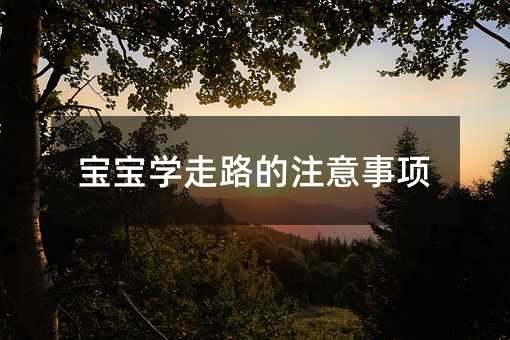 孩子学走路的需要注意的地方
