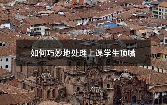 如何巧妙地处理上课学生顶嘴