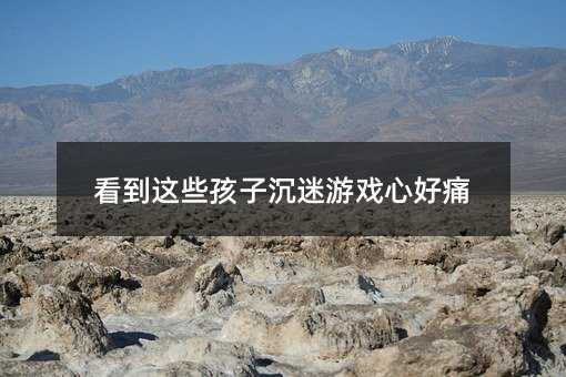看到这类孩子玩游戏上瘾心好痛
