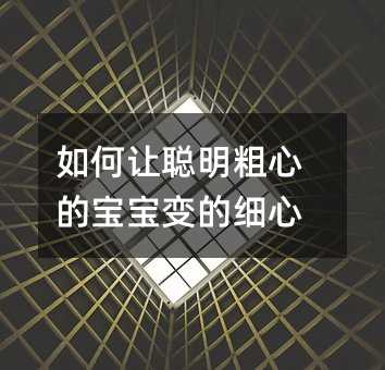 怎么样让聪明粗心的孩子变的细心