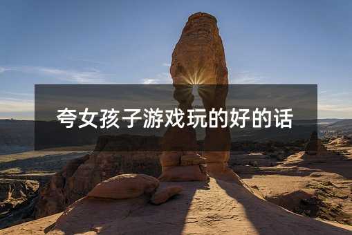 夸女生游戏玩的好的话