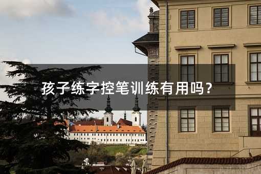 孩子练字控笔训练有用吗?