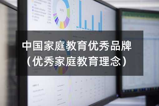 中国家庭教育优秀品牌(优秀家庭教育理念)
