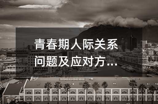 青春期人际关系问题及应付办法？