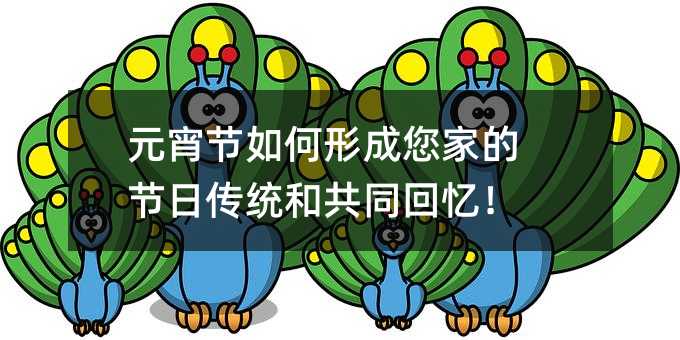 元宵节怎么样形成你家的节日传统和一同回忆！