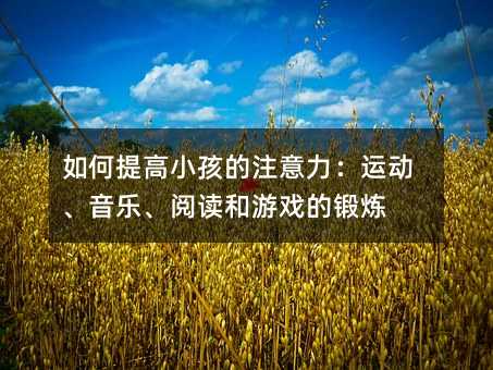 怎么样提升孩子的注意力：运动、音乐、阅读和游戏的训练