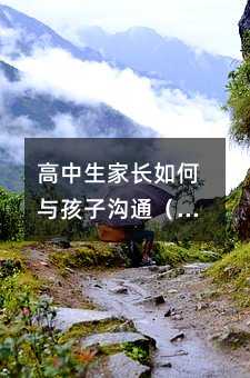 高中生家长如何与孩子沟通(高中生家长如何与孩子沟通交流)