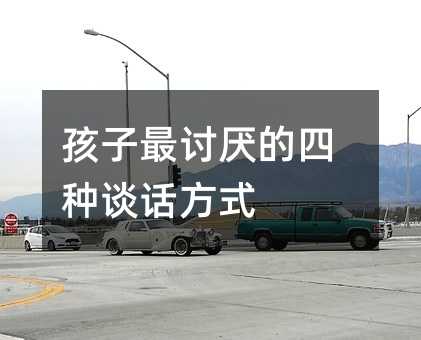 孩子最讨厌的四种谈话方式