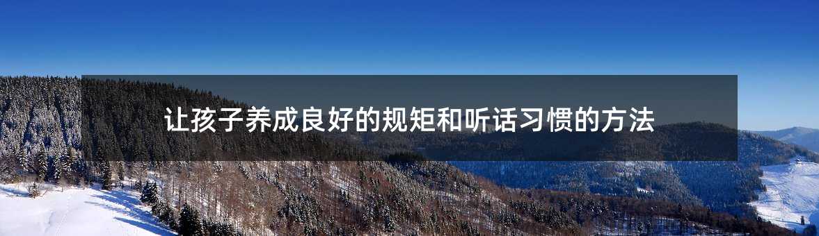 让孩子培养好的规矩和听话习惯的办法