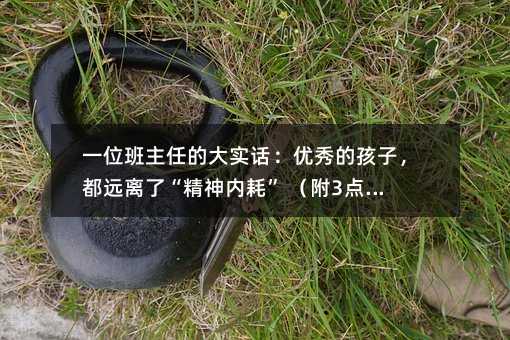 一位班主任的大实话:优秀的孩子,都远离了“精神内耗” (附3点建议)