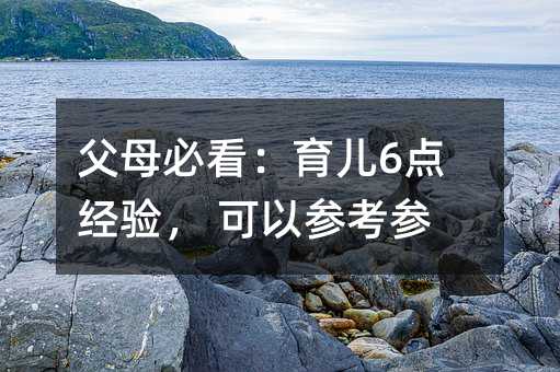 父母必看:育儿6点经验, 可以参考参考