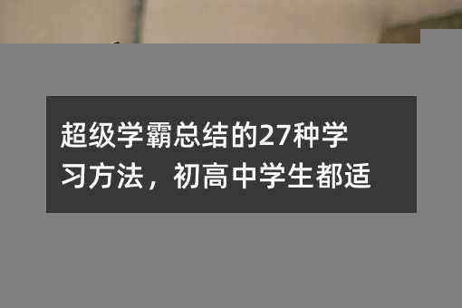 超级学霸总结的27种学习方法,初高中学生都适用