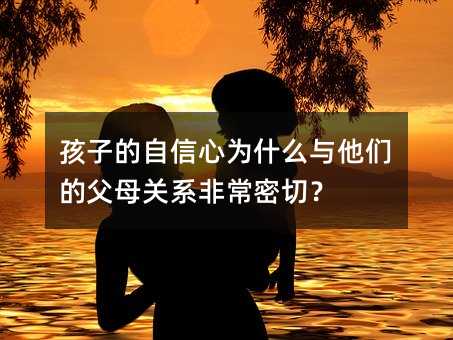 孩子的自信心为什么与他们的父母关系非常密切?