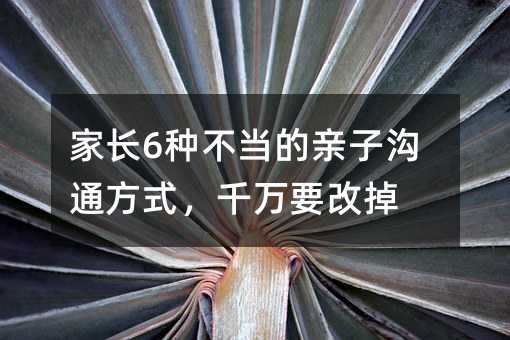 家长6种不当的亲子沟通方式,千万要改掉