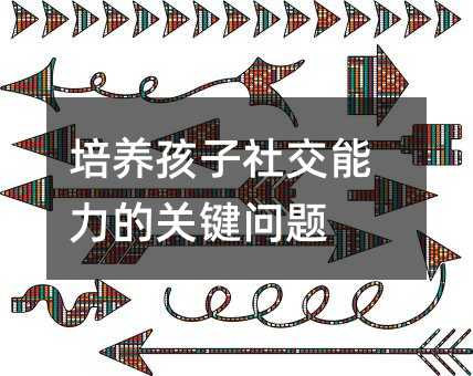 培养孩子社交能力的关键问题
