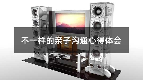 不一样的亲子沟通心得体会