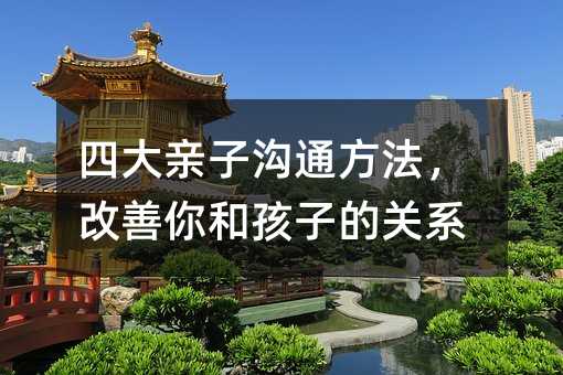 四大亲子交流办法，改变你和孩子的关系