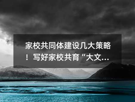 家校一同体建设几大方案！写好家校共育“大文章”