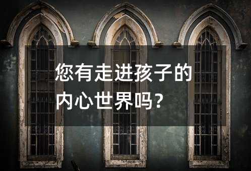 你有走进孩子的内心世界吗？