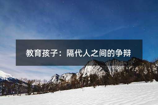 教育孩子：隔代人之间的争辩