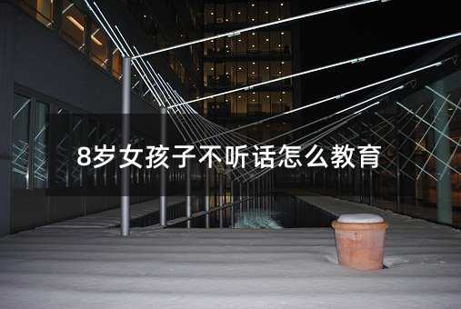8岁女孩子不听话怎么教育