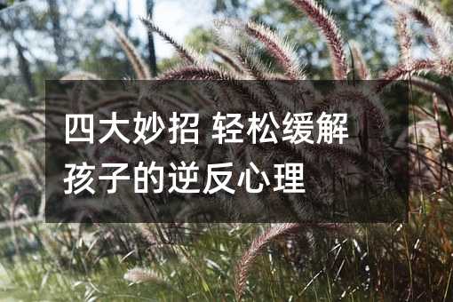 四大妙招 轻松缓解孩子的逆反心理