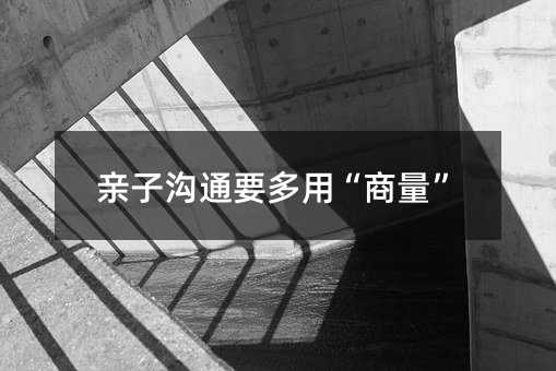 亲子交流要多用“商量”