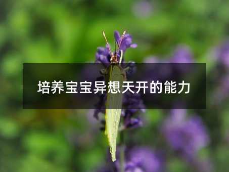 培养孩子异想天开的能力