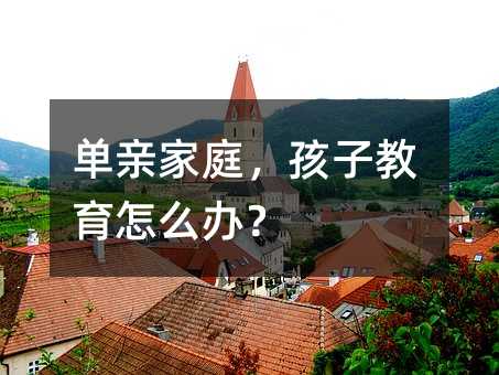 单亲家庭,孩子教育怎么办?