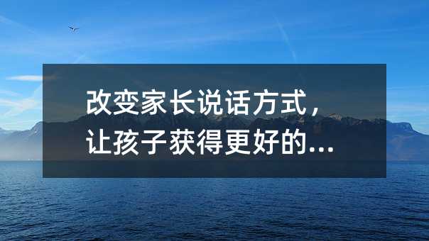 改变家长说话方式,让孩子获得更好的教育