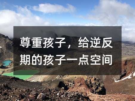 尊重孩子，给逆反期的孩子一点空间