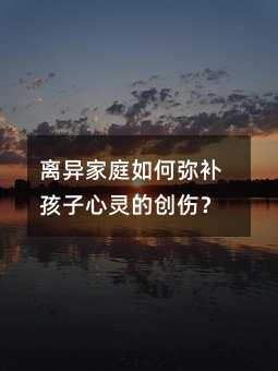 离异家庭如何弥补孩子心灵的创伤?
