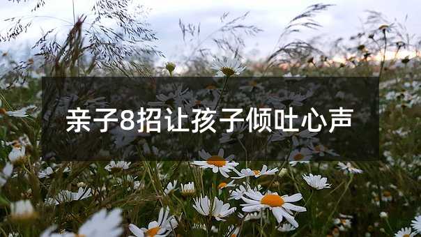 亲子8招让孩子倾吐心声