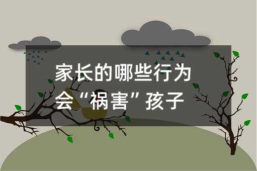 父母的什么行为会“祸害”孩子