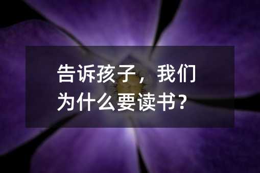 告诉孩子，大家为何要念书？