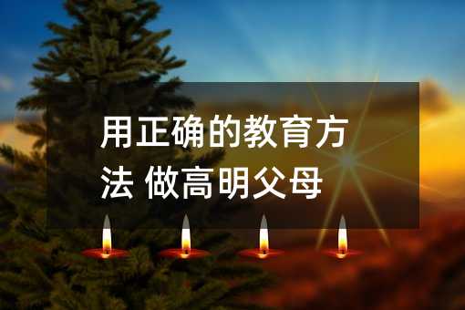 用正确的教育方法 做高明父母