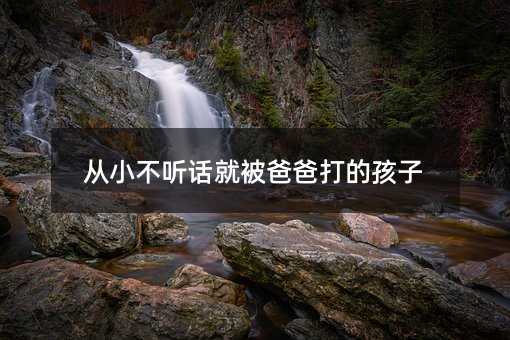 从小叛逆就被父亲打的孩子