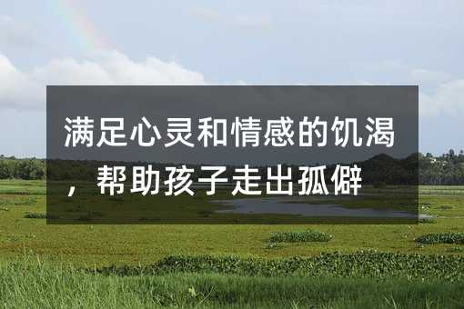 满足心灵和情感的饥渴，帮助孩子走出孤僻