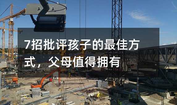 7招批评孩子的最好方法，爸爸妈妈值得拥有