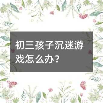 初三孩子沉迷游戏怎么办?