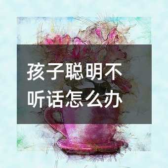 孩子聪明叛逆如何解决