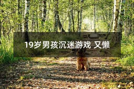 19岁男孩沉迷游戏 又懒