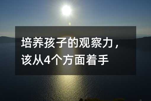 培养孩子的观察力,该从4个方面着手