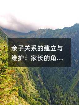 亲子关系的建立与维护:家长的角色与挑战