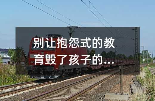 不要让抱怨式的教育毁了孩子的心灵