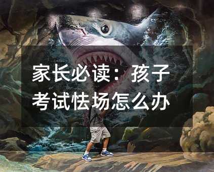 家长必读：孩子考试怯场怎么办