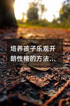 培养孩子乐观开朗性格的方法与建议