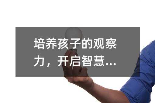 培养孩子的观察力,开启智慧之门